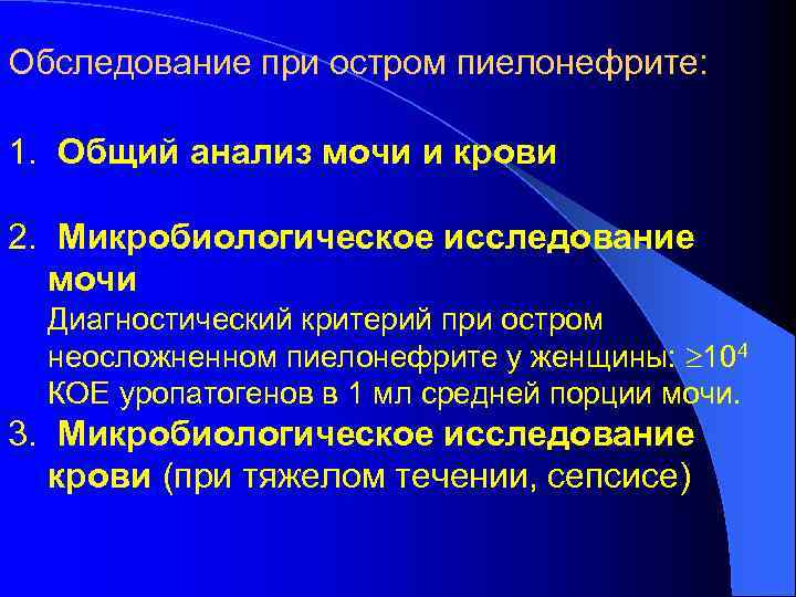 Обследование при остром пиелонефрите: 1. Общий анализ мочи и крови 2. Микробиологическое исследование мочи