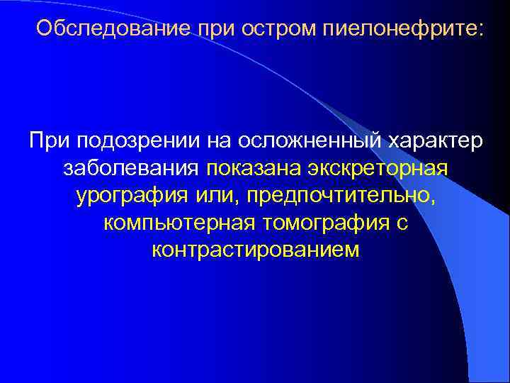 Обследование при остром пиелонефрите: При подозрении на осложненный характер заболевания показана экскреторная урография или,