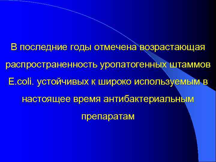 В последние годы отмечена возрастающая распространенность уропатогенных штаммов E. coli. устойчивых к широко используемым