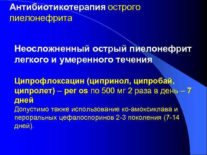 Антибиотикотерапия острого пиелонефрита Неосложненный острый пиелонефрит легкого и умеренного течения Ципрофлоксацин (ципринол, ципробай, ципролет)