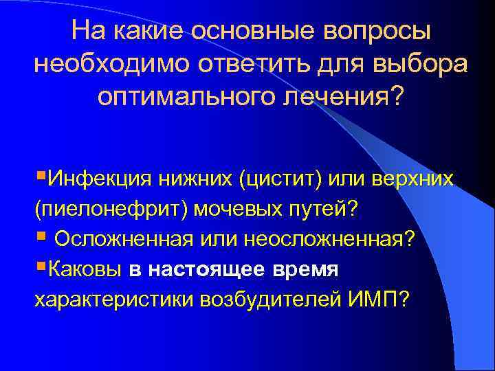 На какие основные вопросы необходимо ответить для выбора оптимального лечения? §Инфекция нижних (цистит) или