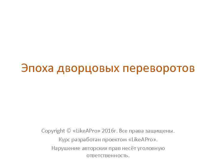 Эпоха дворцовых переворотов Copyright © «Like. APro» 2016 г. Все права защищены. Курс разработан