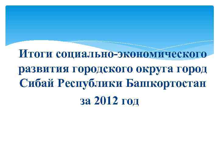 Итоги социально-экономического развития городского округа город Сибай Республики Башкортостан за 2012 год 