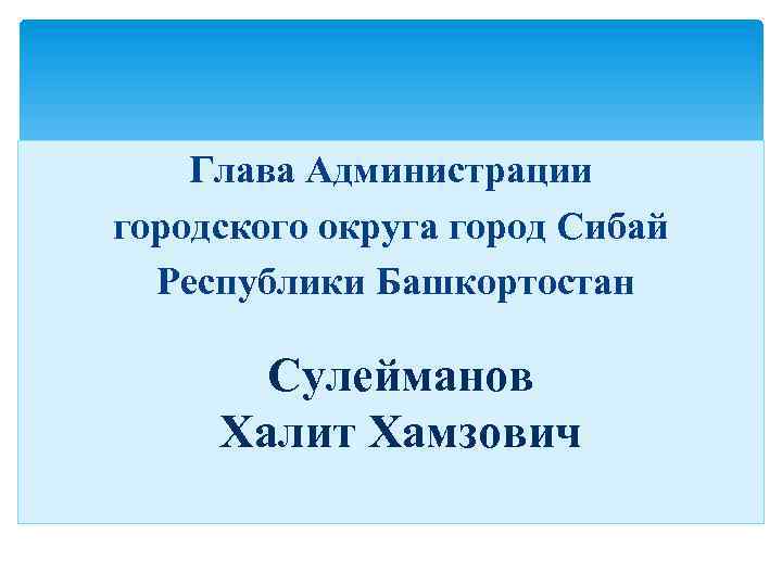Глава Администрации городского округа город Сибай Республики Башкортостан Сулейманов Халит Хамзович 