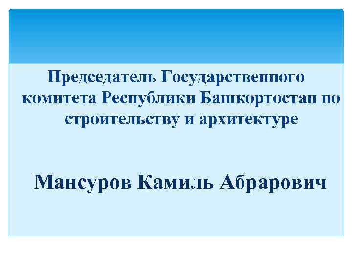 Председатель Государственного комитета Республики Башкортостан по строительству и архитектуре Мансуров Камиль Абрарович 