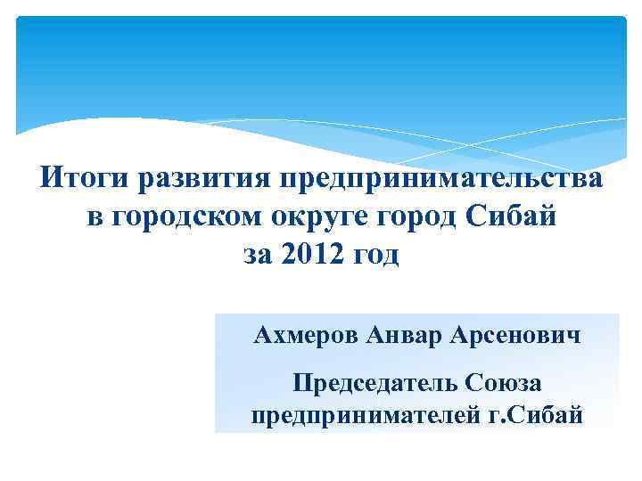 Итоги развития предпринимательства в городском округе город Сибай за 2012 год Ахмеров Анвар Арсенович