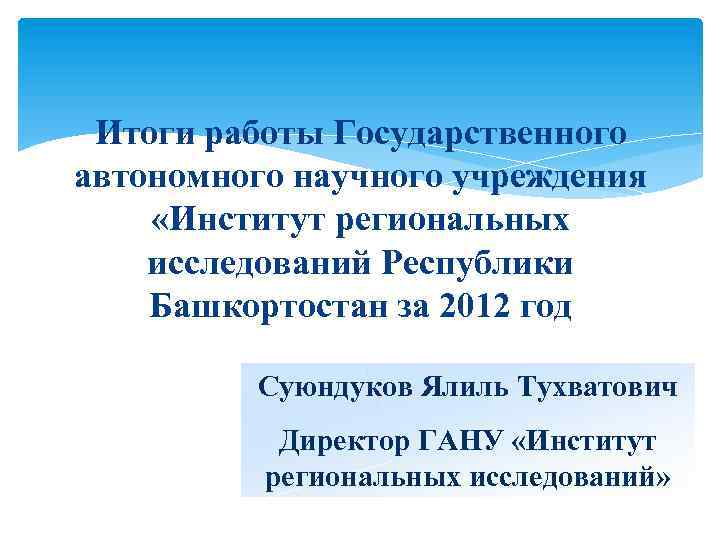 Итоги работы Государственного автономного научного учреждения «Институт региональных исследований Республики Башкортостан за 2012 год