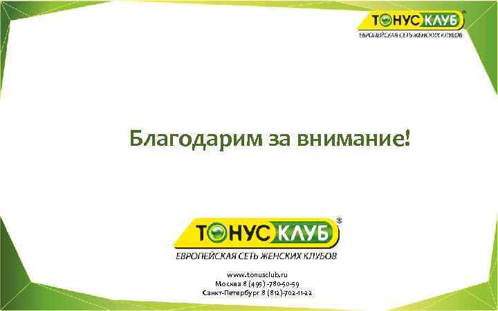 Благодарим за внимание! www. tonusclub. ru Москва 8 (495) -780 -50 -59 Санкт-Петербург 8