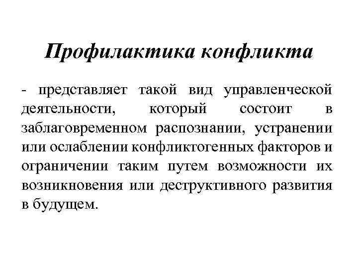 Профилактика конфликта - представляет такой вид управленческой деятельности, который состоит в заблаговременном распознании, устранении