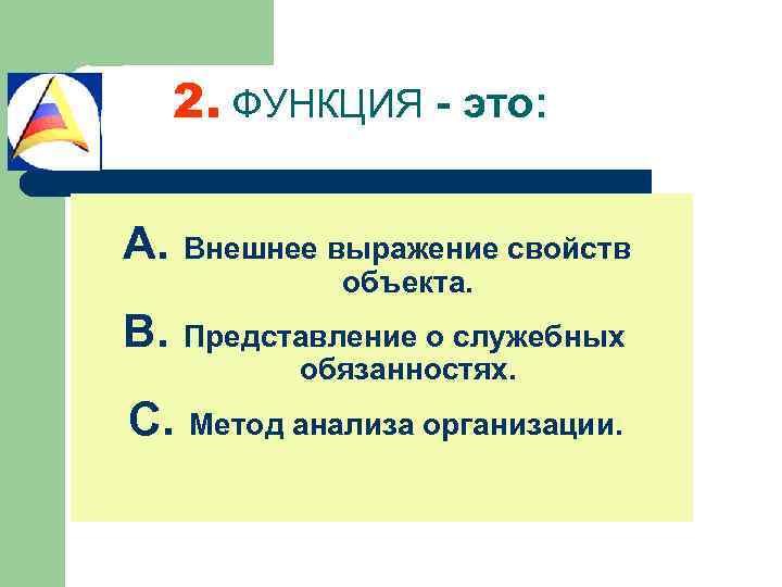 2. ФУНКЦИЯ - это: A. Внешнее выражение свойств объекта. B. Представление о служебных обязанностях.