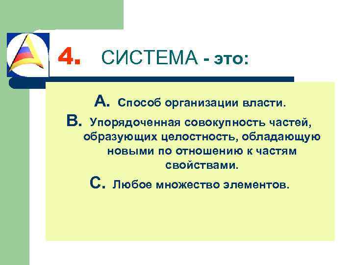 4. СИСТЕМА - это: A. B. Способ организации власти. Упорядоченная совокупность частей, образующих целостность,