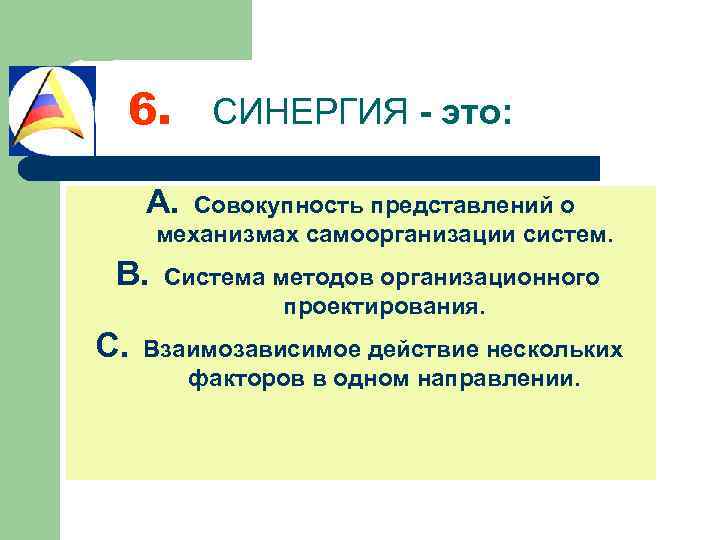 6. СИНЕРГИЯ - это: A. Совокупность представлений о механизмах самоорганизации систем. B. C. Система