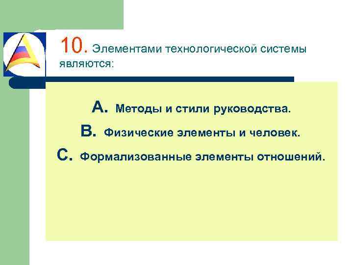 10. Элементами технологической системы являются: A. Методы и стили руководства. B. Физические элементы и