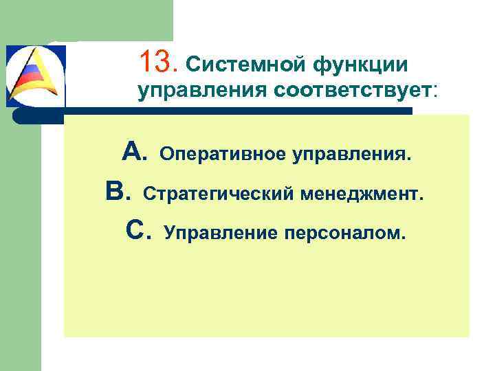 13. Системной функции управления соответствует: A. Оперативное управления. B. Стратегический менеджмент. C. Управление персоналом.