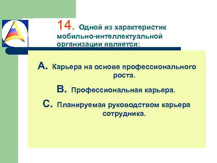 14. Одной из характеристик мобильно-интеллектуальной организации является: A. Карьера на основе профессионального роста. B.