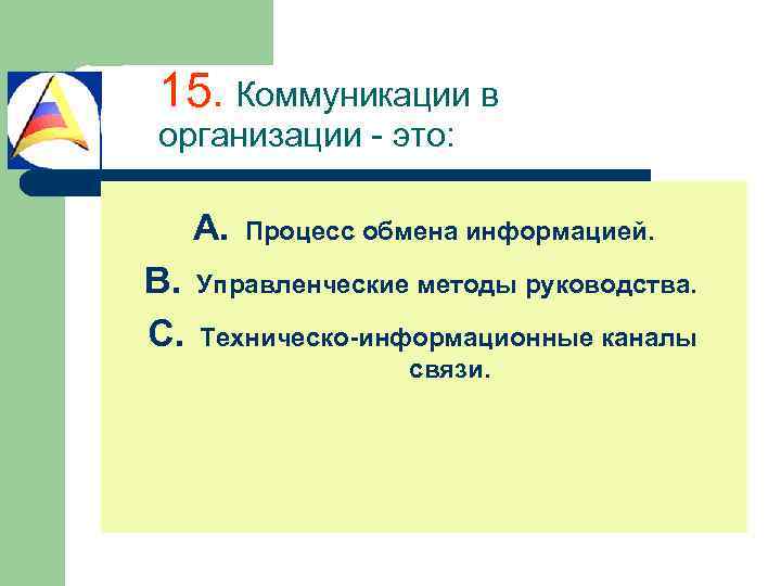 15. Коммуникации в организации - это: A. B. C. Процесс обмена информацией. Управленческие методы