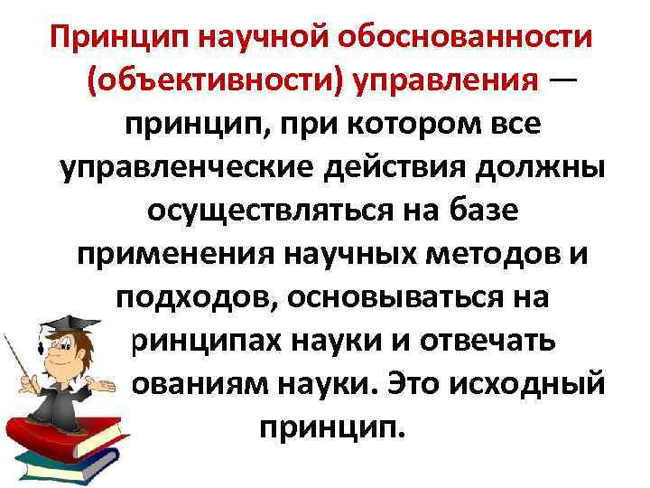 Принцип научной обоснованности (объективности) управления — принцип, при котором все управленческие действия должны осуществляться