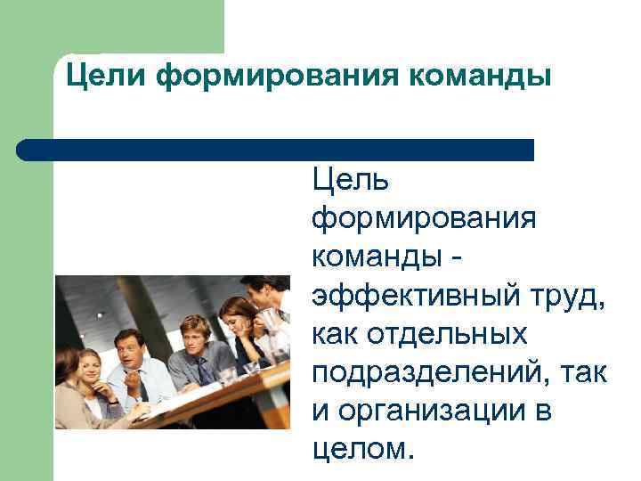 Цели формирования команды Цель формирования команды - эффективный труд, как отдельных подразделений, так и