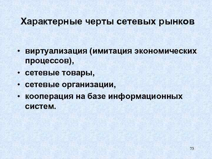 Характерные черты сетевых рынков • виртуализация (имитация экономических процессов), • сетевые товары, • сетевые
