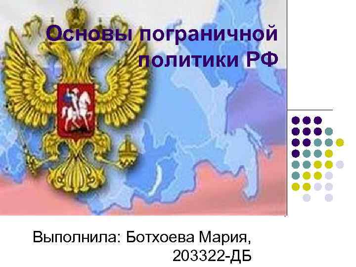 Основы пограничной политики РФ Выполнила: Ботхоева Мария, 203322 -ДБ 