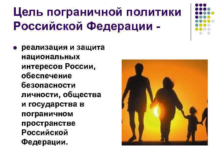 Цель пограничной политики Российской Федерации l реализация и защита национальных интересов России, обеспечение безопасности
