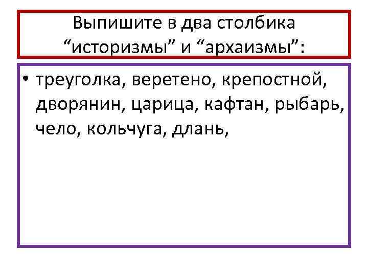 Выпишите в два столбика “историзмы” и “архаизмы”: • треуголка, веретено, крепостной, дворянин, царица, кафтан,