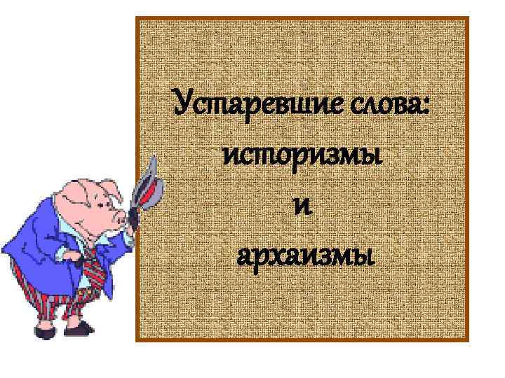 Устаревшие слова: историзмы и архаизмы 