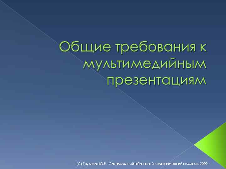 Общие требования к мультимедийным презентациям (С) Груздева Ю. Е. , Свердловский областной педагогический колледж,