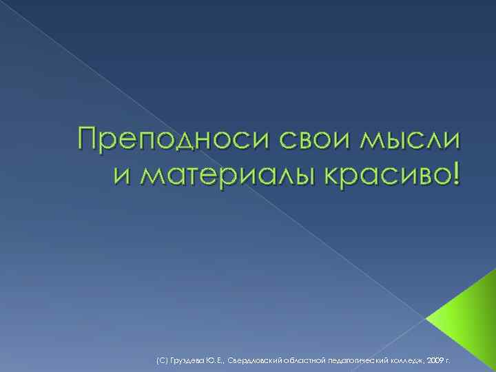 Преподноси свои мысли и материалы красиво! (С) Груздева Ю. Е. , Свердловский областной педагогический
