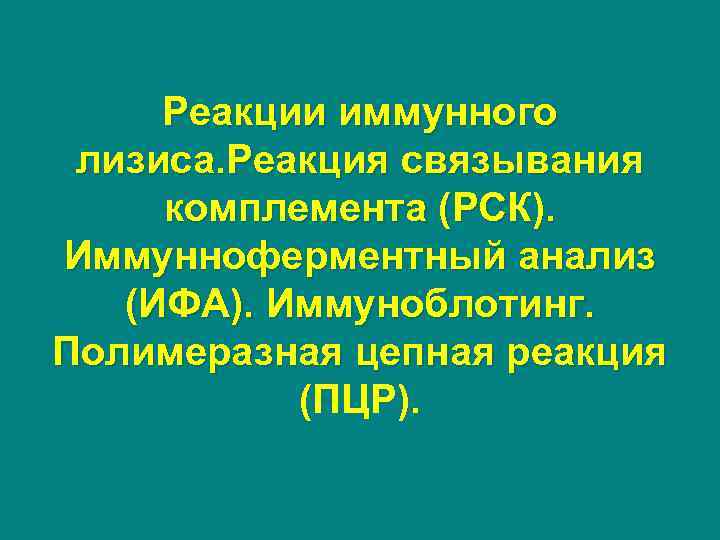 Реакции иммунного лизиса. Реакция связывания комплемента (РСК). Иммунноферментный анализ (ИФА). Иммуноблотинг. Полимеразная цепная реакция