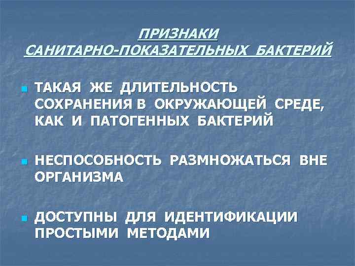 ПРИЗНАКИ САНИТАРНО-ПОКАЗАТЕЛЬНЫХ БАКТЕРИЙ n n n ТАКАЯ ЖЕ ДЛИТЕЛЬНОСТЬ СОХРАНЕНИЯ В ОКРУЖАЮЩЕЙ СРЕДЕ, КАК