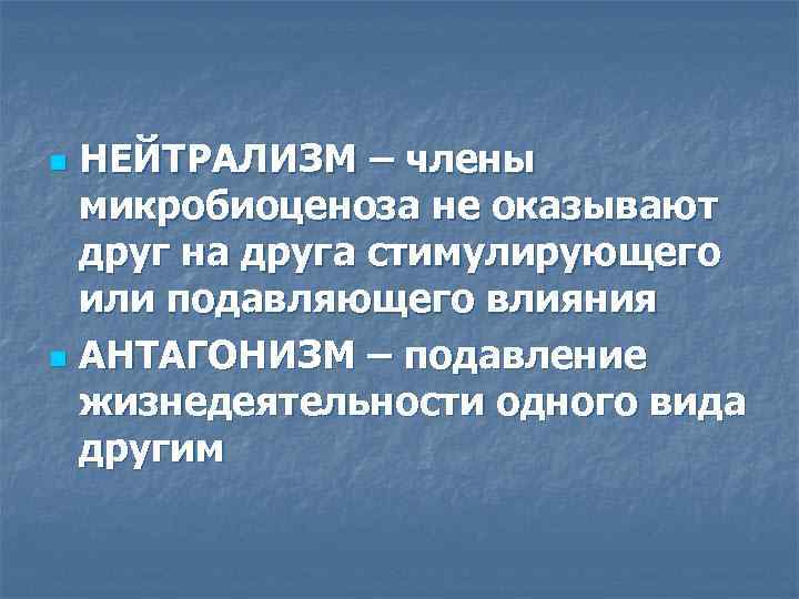 НЕЙТРАЛИЗМ – члены микробиоценоза не оказывают друг на друга стимулирующего или подавляющего влияния n