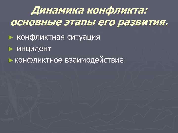Динамика конфликта: основные этапы его развития. конфликтная ситуация ► инцидент ► конфликтное взаимодействие ►