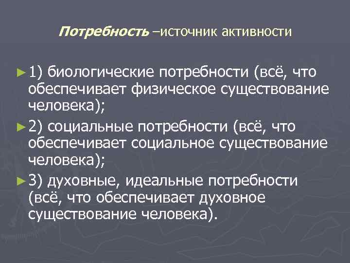 Потребность –источник активности ► 1) биологические потребности (всё, что обеспечивает физическое существование человека); ►