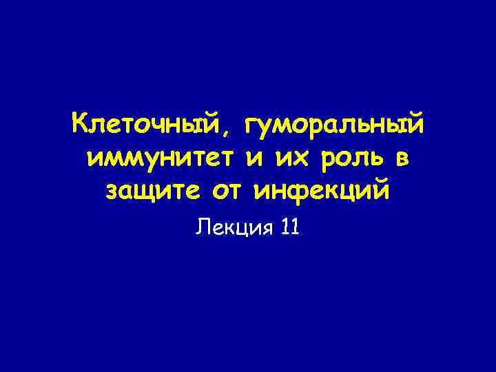 Клеточный, гуморальный иммунитет и их роль в защите от инфекций Лекция 11 