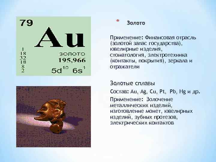 * Применение: Финансовая отрасль (золотой запас государства), ювелирные изделия, стоматология, электротехника (контакты, покрытия), зеркала