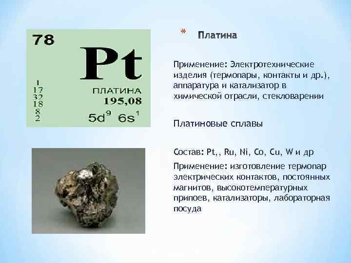* Применение: Электротехнические изделия (термопары, контакты и др. ), аппаратура и катализатор в химической