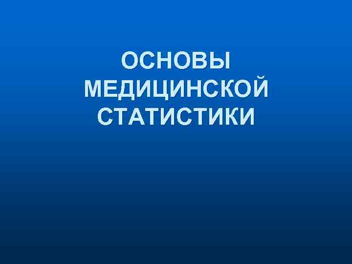 ОСНОВЫ МЕДИЦИНСКОЙ СТАТИСТИКИ 