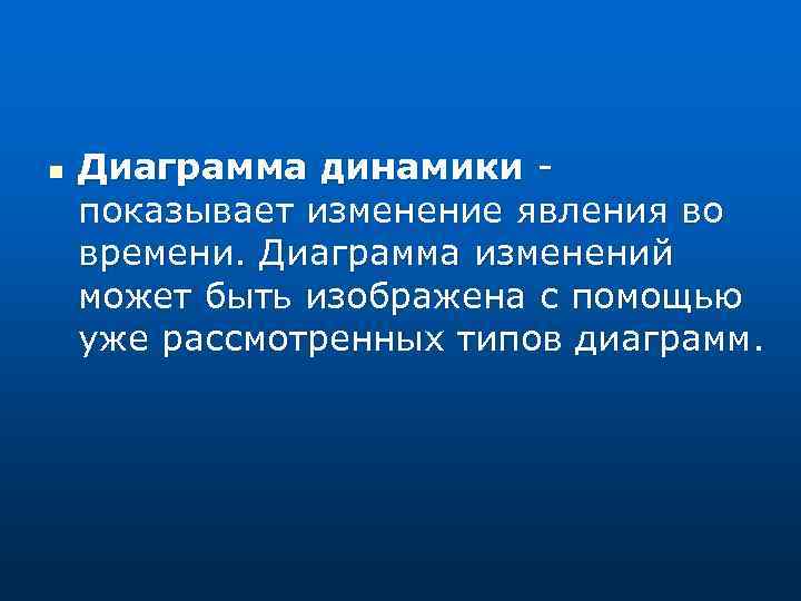 n Диаграмма динамики - показывает изменение явления во времени. Диаграмма изменений может быть изображена