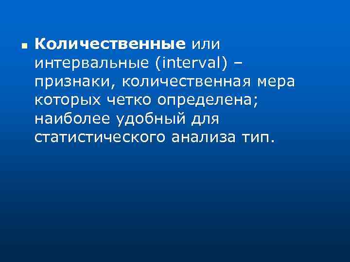 n Количественные или интервальные (interval) – признаки, количественная мера которых четко определена; наиболее удобный