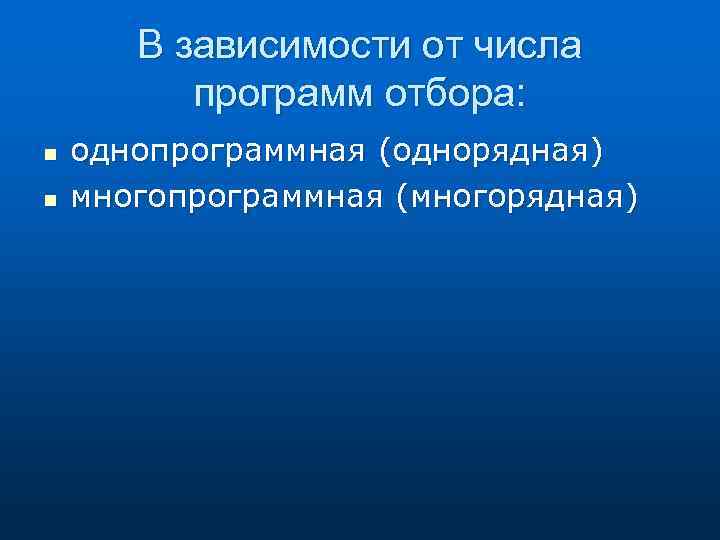 В зависимости от числа программ отбора: n n однопрограммная (однорядная) многопрограммная (многорядная) 