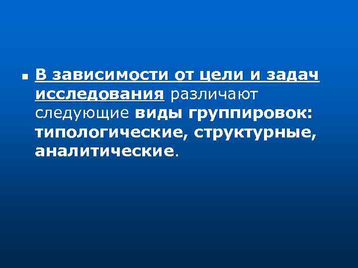 n В зависимости от цели и задач исследования различают следующие виды группировок: типологические, структурные,