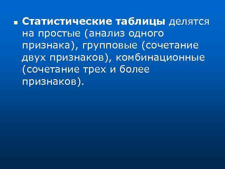 n Статистические таблицы делятся на простые (анализ одного признака), групповые (сочетание двух признаков), комбинационные