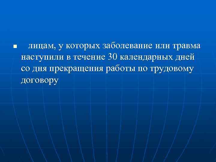 n лицам, у которых заболевание или травма наступили в течение 30 календарных дней со