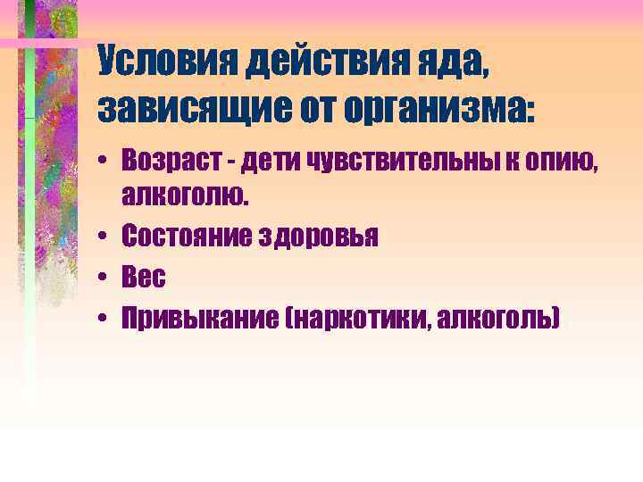 Условия действия яда, зависящие от организма: • Возраст - дети чувствительны к опию, алкоголю.