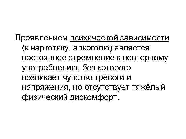 Проявлением психической зависимости (к наркотику, алкоголю) является постоянное стремление к повторному употреблению, без которого
