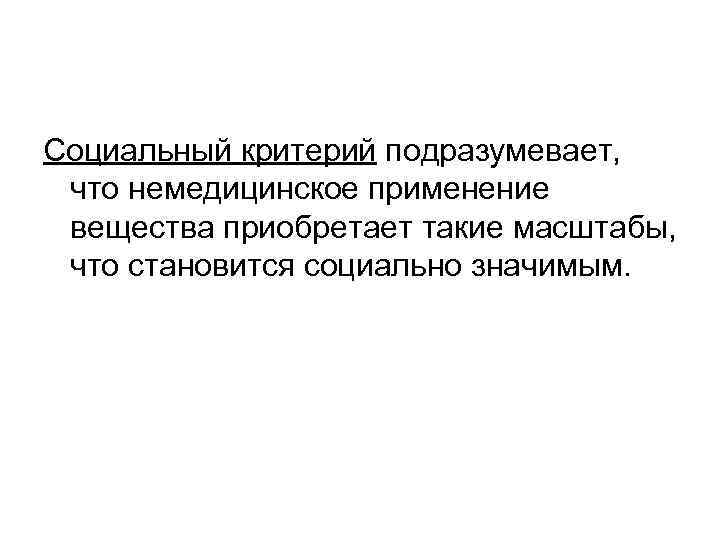Социальный критерий подразумевает, что немедицинское применение вещества приобретает такие масштабы, что становится социально значимым.