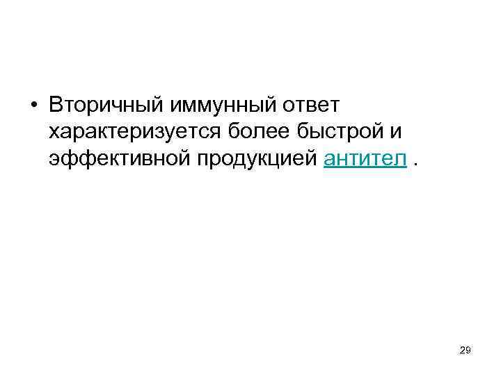  • Вторичный иммунный ответ характеризуется более быстрой и эффективной продукцией антител. 29 