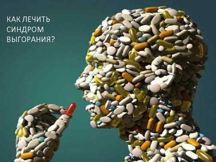 КАК ЛЕЧИТЬ СИНДРОМ ВЫГОРАНИЯ? 