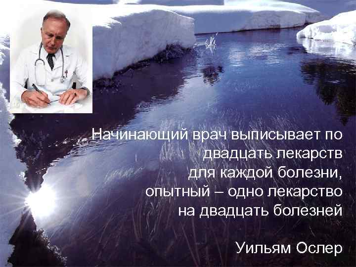 Начинающий врач выписывает по двадцать лекарств для каждой болезни, опытный – одно лекарство на